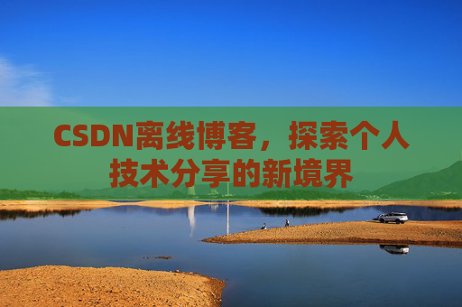 CSDN离线博客，探索个人技术分享的新境界