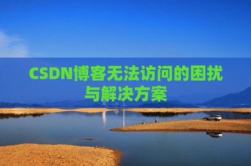 CSDN博客无法访问的困扰与解决方案